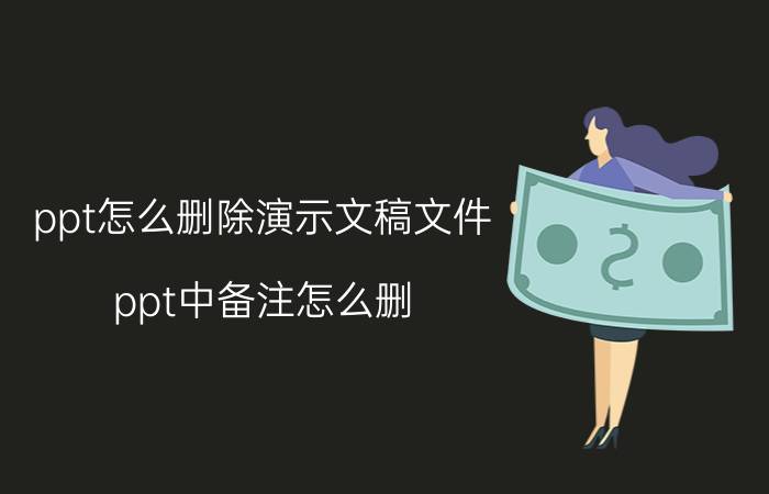 ppt怎么删除演示文稿文件 ppt中备注怎么删？